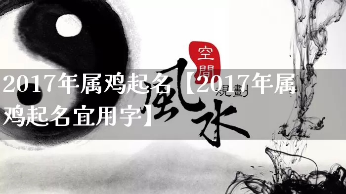 2017年属鸡起名【2017年属鸡起名宜用字】_https://www.nbtfsb.com_八字算命_第1张