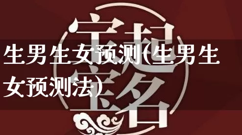 生男生女预测(生男生女预测法)_https://www.nbtfsb.com_生肖星座_第1张