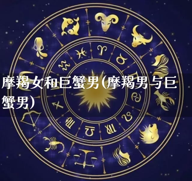 摩羯女和巨蟹男(摩羯男与巨蟹男)_https://www.nbtfsb.com_国学动态_第1张