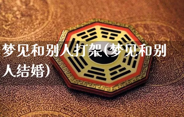 梦见和别人打架(梦见和别人结婚)_https://www.nbtfsb.com_道源国学_第1张