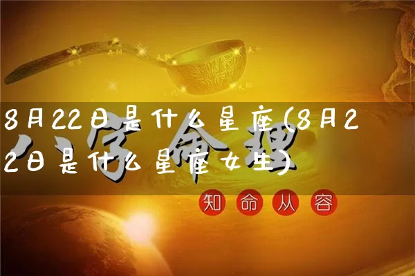 8月22日是什么星座(8月22日是什么星座女生)_https://www.nbtfsb.com_道源国学_第1张
