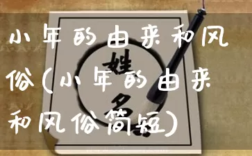 小年的由来和风俗(小年的由来和风俗简短)_https://www.nbtfsb.com_生肖星座_第1张