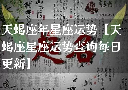 天蝎座年星座运势【天蝎座星座运势查询每日更新】_https://www.nbtfsb.com_生肖星座_第1张