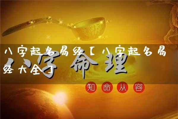 八字起名易经【八字起名易经大全】_https://www.nbtfsb.com_五行风水_第1张