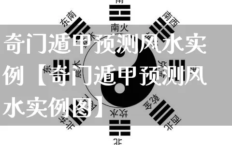 奇门遁甲预测风水实例【奇门遁甲预测风水实例图】_https://www.nbtfsb.com_易经起名_第1张