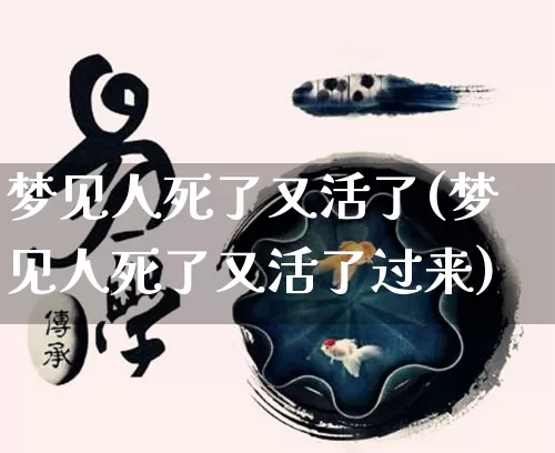 梦见人死了又活了(梦见人死了又活了过来)_https://www.nbtfsb.com_易经起名_第1张