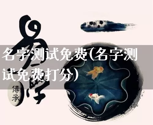 名字测试免费(名字测试免费打分)_https://www.nbtfsb.com_国学动态_第1张