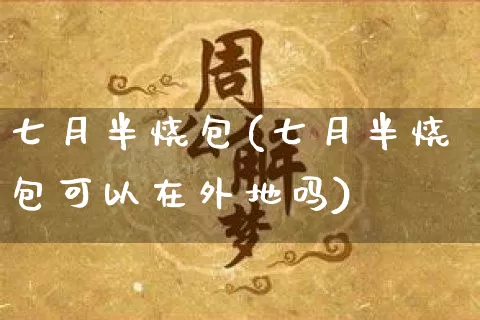 七月半烧包(七月半烧包可以在外地吗)_https://www.nbtfsb.com_国学动态_第1张