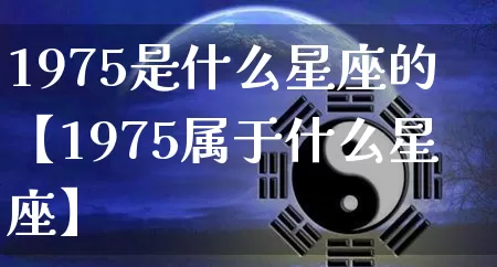 1975是什么星座的【1975属于什么星座】_https://www.nbtfsb.com_周公解梦_第1张