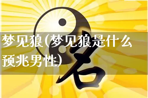 梦见狼(梦见狼是什么预兆男性)_https://www.nbtfsb.com_国学动态_第1张