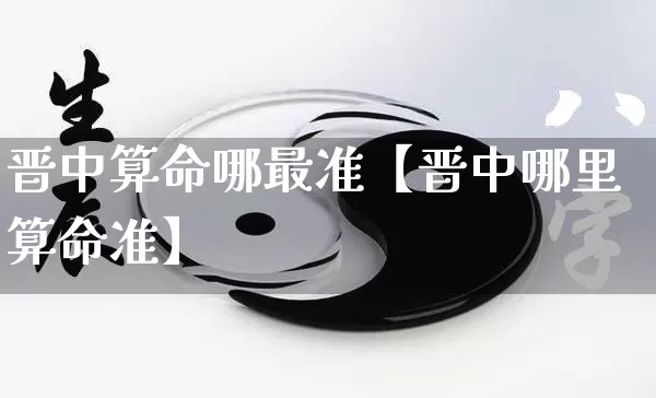 晋中算命哪最准【晋中哪里算命准】_https://www.nbtfsb.com_五行风水_第1张