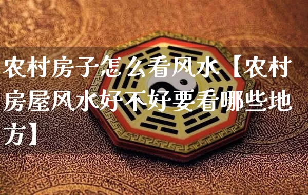 农村房子怎么看风水【农村房屋风水好不好要看哪些地方】_https://www.nbtfsb.com_周公解梦_第1张