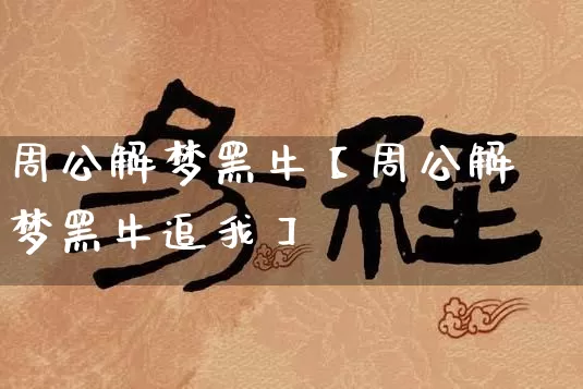 周公解梦黑牛【周公解梦黑牛追我】_https://www.nbtfsb.com_国学动态_第1张