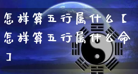怎样算五行属什么【怎样算五行属什么命】_https://www.nbtfsb.com_道源国学_第1张