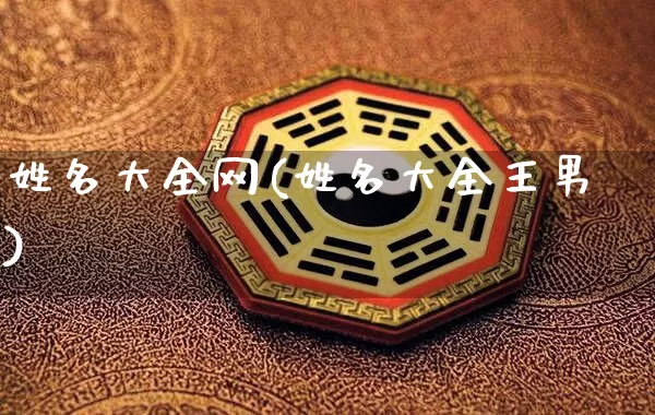 姓名大全网(姓名大全王男)_https://www.nbtfsb.com_生肖星座_第1张