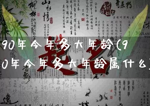 90年今年多大年龄(90年今年多大年龄属什么)_https://www.nbtfsb.com_生肖星座_第1张
