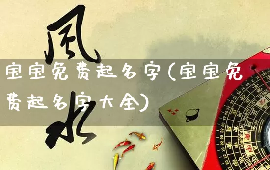 宝宝免费起名字(宝宝免费起名字大全)_https://www.nbtfsb.com_国学动态_第1张