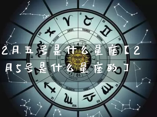 2月五号是什么星座【2月5号是什么星座的】_https://www.nbtfsb.com_八字算命_第1张