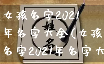 女孩名字2021年名字大全(女孩名字2021年名字大全刘)_https://www.nbtfsb.com_道源国学_第1张