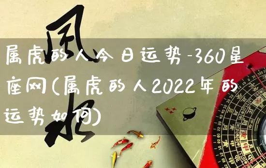 属虎的人今日运势-360星座网(属虎的人2022年的运势如何)_https://www.nbtfsb.com_周公解梦_第1张