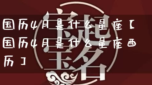 国历4月是什么星座【国历4月是什么星座西历】_https://www.nbtfsb.com_国学动态_第1张