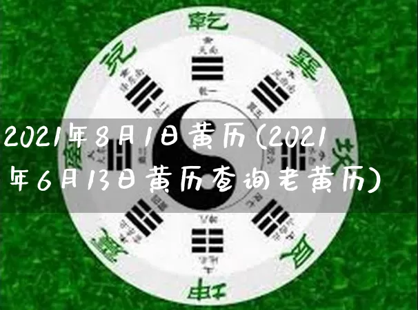 2021年8月1日黄历(2021年6月13日黄历查询老黄历)_https://www.nbtfsb.com_五行风水_第1张