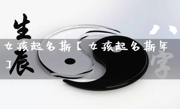 女孩起名斯【女孩起名斯年】_https://www.nbtfsb.com_生肖星座_第1张