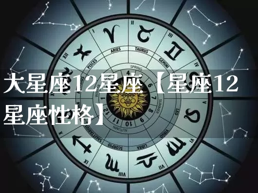 大星座12星座【星座12星座性格】_https://www.nbtfsb.com_国学动态_第1张