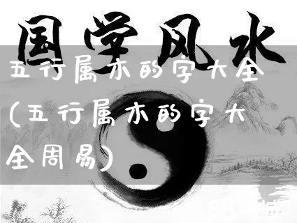 五行属木的字大全(五行属木的字大全周易)_https://www.nbtfsb.com_国学动态_第1张