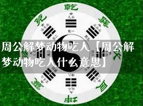 周公解梦动物吃人【周公解梦动物吃人什么意思】_https://www.nbtfsb.com_国学动态_第1张