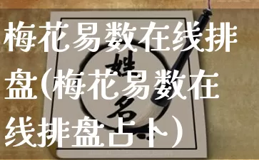 梅花易数在线排盘(梅花易数在线排盘占卜)_生肖星座_第1张_易东行 梅花易数在线排盘(梅花易数在线排盘占卜)_https://www.nbtfsb.com_生肖星座_第1张