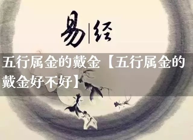 五行属金的戴金【五行属金的戴金好不好】_https://www.nbtfsb.com_八字算命_第1张