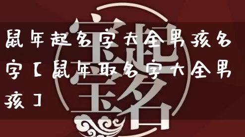 鼠年起名字大全男孩名字【鼠年取名字大全男孩】_https://www.nbtfsb.com_生肖星座_第1张
