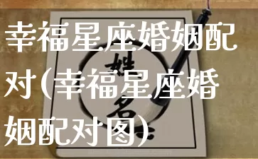 幸福星座婚姻配对(幸福星座婚姻配对图)_https://www.nbtfsb.com_易经起名_第1张