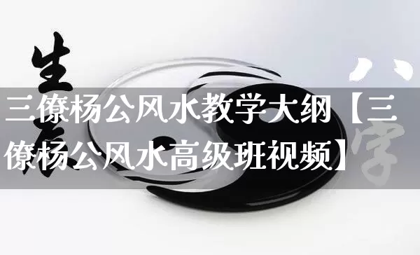 三僚杨公风水教学大纲【三僚杨公风水高级班视频】_https://www.nbtfsb.com_五行风水_第1张