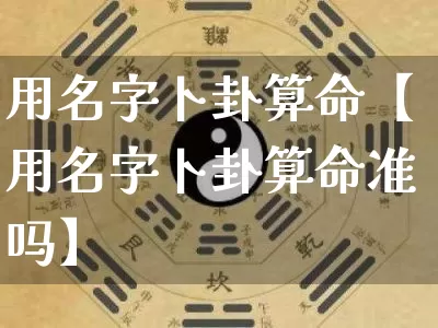 用名字卜卦算命【用名字卜卦算命准吗】_https://www.nbtfsb.com_周公解梦_第1张
