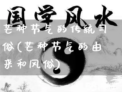 芒种节气的传统习俗(芒种节气的由来和风俗)_https://www.nbtfsb.com_易经起名_第1张