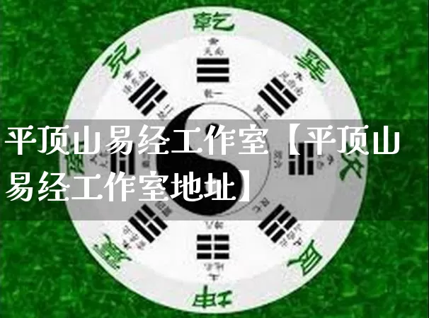 平顶山易经工作室【平顶山易经工作室地址】_https://www.nbtfsb.com_生肖星座_第1张