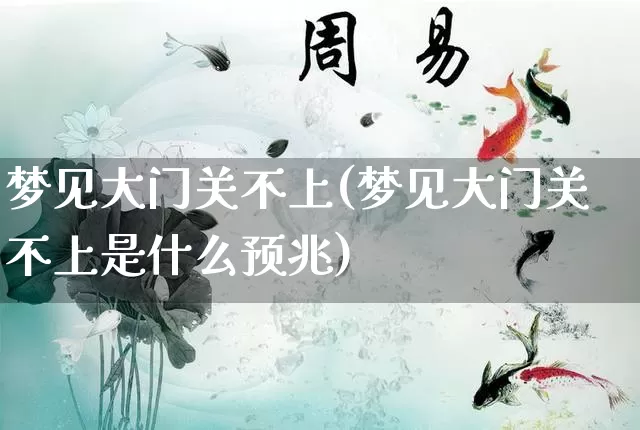 梦见大门关不上(梦见大门关不上是什么预兆)_https://www.nbtfsb.com_易经起名_第1张