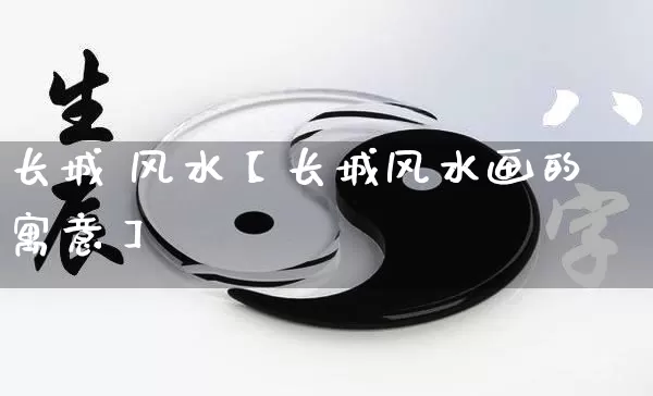 长城 风水【长城风水画的寓意】_https://www.nbtfsb.com_生肖星座_第1张