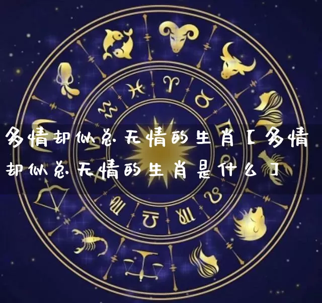 多情却似总无情的生肖【多情却似总无情的生肖是什么】_https://www.nbtfsb.com_国学动态_第1张