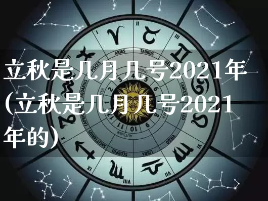 立秋是几月几号2021年(立秋是几月几号2021年的)_https://www.nbtfsb.com_道源国学_第1张