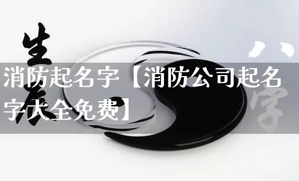 消防起名字【消防公司起名字大全免费】_https://www.nbtfsb.com_生肖星座_第1张