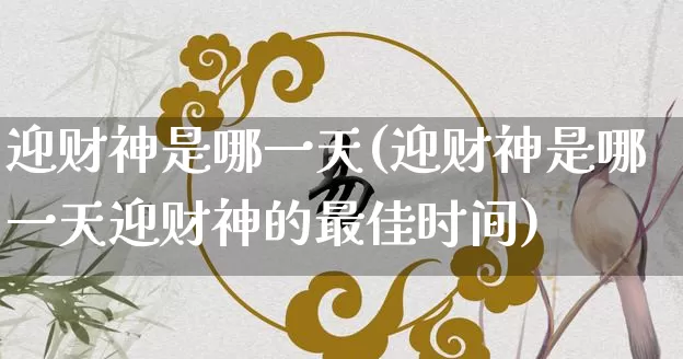 迎财神是哪一天(迎财神是哪一天迎财神的最佳时间)_https://www.nbtfsb.com_易经起名_第1张