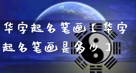 华字起名笔画【华字起名笔画是多少】_https://www.nbtfsb.com_八字算命_第1张