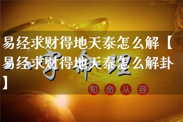 易经求财得地天泰怎么解【易经求财得地天泰怎么解卦】_https://www.nbtfsb.com_八字算命_第1张