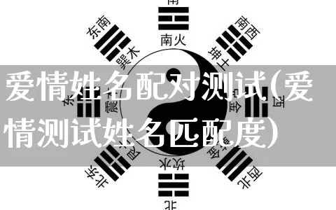 爱情姓名配对测试(爱情测试姓名匹配度)_https://www.nbtfsb.com_周公解梦_第1张