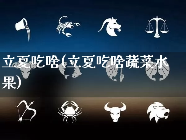 立夏吃啥(立夏吃啥蔬菜水果)_https://www.nbtfsb.com_道源国学_第1张
