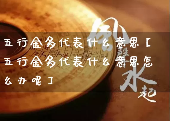 五行金多代表什么意思【五行金多代表什么意思怎么办呢】_https://www.nbtfsb.com_生肖星座_第1张