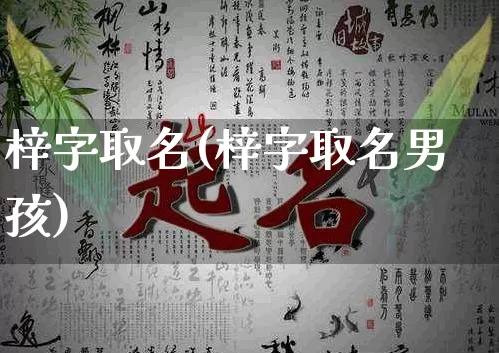 梓字取名(梓字取名男孩)_生肖星座_第1张_易东行 梓字取名(梓字取名男孩)_https://www.nbtfsb.com_生肖星座_第1张